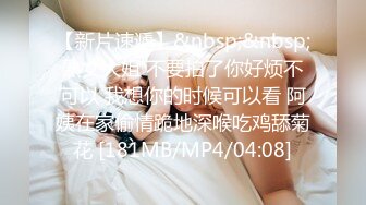 【新片速遞】&nbsp;&nbsp;熟女大姐 不要拍了你好烦不可以 我想你的时候可以看 阿姨在家偷情跪地深喉吃鸡舔菊花 [181MB/MP4/04:08]