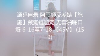 源码自录 阿黑颜反差婊【施施】戴狗链遛狗 无套啪啪口爆 6-16至7-18 【45V】 (159)