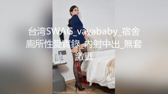 台湾SWAG_vavababy_宿舍廁所性愛實錄_內射中出_無套激戰