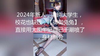 2024年新人，清纯大学生，校花也缺钱，【御御兔兔】，直接用大黑牛把自己干潮喷了，身材满分