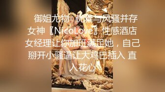 ✿御姐尤物✿优雅与风骚并存女神〖NicoLove〗性感酒店女经理让你加班满足她，自己掰开小骚逼让大鸡巴插入 直入花心