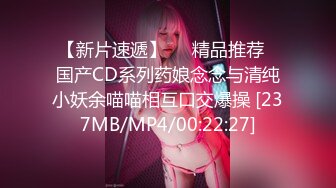 【新片速遞】❤️精品推荐❤国产CD系列药娘念念与清纯小妖余喵喵相互口交爆操 [237MB/MP4/00:22:27]