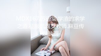 MDX167.苏语棠.学渣的求学之道.征服饥渴女教师.麻豆传媒映画