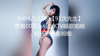 [MP4/1.52G]【91沈先生】带着00后小仙女KTV唱歌啪啪，商场更衣室啪啪