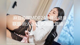 麻豆传媒MD0243 骚女健身联盟 新人女优 岚湘庭 夏晴子