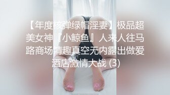 【年度核弹绿帽淫妻】极品超美女神『小鲸鱼』人来人往马路商场情趣真空无内露出做爱 酒店激情大战 (3)