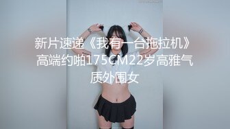 新片速递《我有一台拖拉机》高端约啪175CM22岁高雅气质外围女