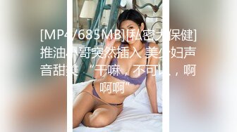 [MP4/685MB][私密大保健]推油小哥突然插入 美少妇声音甜美 “干嘛，不可以，啊啊啊”