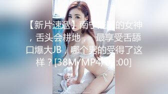 【新片速遞】南宁贱贱的女神，舌头会耕地，❤最享受舌舔口爆大JB，哪个男的受得了这样？[38M/MP4/02:00]