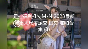 足控福利推特M-N 2023最新流出大尺度足交 口交 啪啪合集 (3)