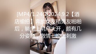 [MP4/1.24G]2024.9.2【酒店偷拍】奔放女友和男友啪啪后，躺床上阴户大开，颇有几分姿色，激情一晚上刺激