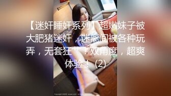 【迷奸睡奸系列】超嫩妹子被大肥猪迷奸，迷离间被各种玩弄，无套狂艹！双角度，超爽体验！ (2)