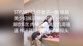 STP24743 吓老子一跳 极品美少妇展示神功射屏 一分钟潮吹8次 肉棒无法满足饥渴骚逼 榨汁骚样猛男看了都摇头