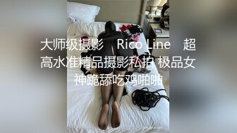 大师级摄影 ▶Rico Line◀ 超高水准精品摄影私拍 极品女神跪舔吃鸡啪啪