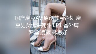 国产麻豆AV 原创节目企划 麻豆男女优生死斗 EP1 番外篇 韩棠 凌薇 林思妤