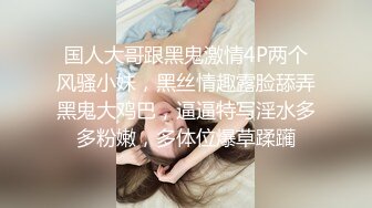 国人大哥跟黑鬼激情4P两个风骚小妹，黑丝情趣露脸舔弄黑鬼大鸡巴，逼逼特写淫水多多粉嫩，多体位爆草蹂躏