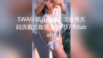 SWAG 塔儿泡泡浴湿身秀无码洗着洗着受不了只好 Ritababy