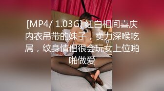 [MP4/ 1.03G] 红白相间喜庆内衣吊带的妹子，卖力深喉吃屌，纹身情侣很会玩女上位啪啪做爱