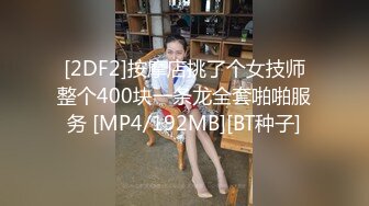 [2DF2]按摩店挑了个女技师整个400块一条龙全套啪啪服务 [MP4/192MB][BT种子]