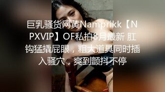 巨乳骚货网黄Namprikk【NPXVIP】OF私拍8月最新 肛钩猛撬屁眼，粗大道具同时插入骚穴，爽到颤抖不停