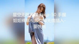 星空无限传媒 xkqp-50 手握姐姐裸聊视频肉棒无情插入-董悦悦