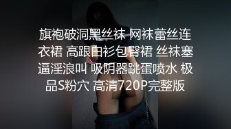 旗袍破洞黑丝袜 网袜蕾丝连衣裙 高跟白衫包臀裙 丝袜塞逼淫浪叫 吸阴器跳蛋喷水 极品S粉穴 高清720P完整版