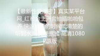 【最新性爱泄密】真实某平台网_红被金主无套抽插啪啪包养 快速抽插的时候能清楚的听到水声 完美露脸 高清1080P原版