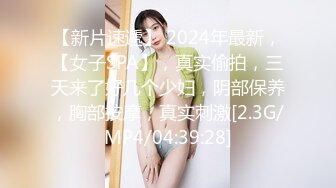 【新片速遞】 2024年最新，【女子SPA】，真实偷拍，三天来了好几个少妇，阴部保养，胸部按摩，真实刺激[2.3G/MP4/04:39:28]