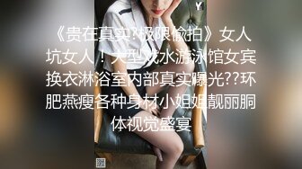 《贵在真实?极限偸拍》女人坑女人！大型戏水游泳馆女宾换衣淋浴室内部真实曝光??环肥燕瘦各种身材小姐姐靓丽胴体视觉盛宴