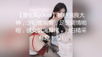 【曹长卿joker】推特泡良大神，少妇蜜桃臀，足交调情啪啪，欲女饥渴异常，对白精采有趣！ (2)