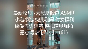 最新收集~大尺度擦边 ASMR 小泡小泡 婉儿别闹 付费福利 娇喘淫语诱惑 模拟道具啪啪 露点诱惑【71v】  (61)