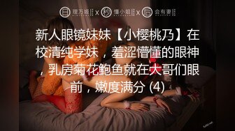 新人眼镜妹妹【小樱桃乃】在校清纯学妹，羞涩懵懂的眼神，乳房菊花鲍鱼就在大哥们眼前，嫩度满分 (4)