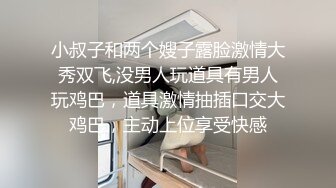 小叔子和两个嫂子露脸激情大秀双飞,没男人玩道具有男人玩鸡巴，道具激情抽插口交大鸡巴，主动上位享受快感