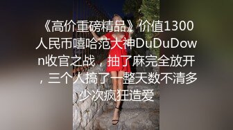 《高价重磅精品》价值1300人民币嘻哈范大神DuDuDown收官之战，抽了麻完全放开，三个人搞了一整天数不清多少次疯狂造爱