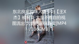 东北良家韵味人妻少妇【王X杰】被报复 大量不雅自拍视图流出 大奶肥逼很真实[MP4/1360MB]