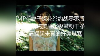 [MP4]瘦子探花??约战零零后高颜值清纯美眉超级嫩粉干净白虎逼操起来真的好爽贼紧