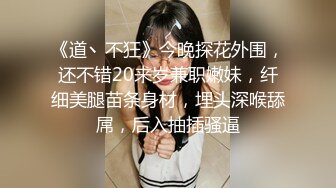 《道丶不狂》今晚探花外围，还不错20来岁兼职嫩妹，纤细美腿苗条身材，埋头深喉舔屌，后入抽插骚逼