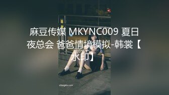 麻豆传媒 MKYNC009 夏日夜总会 爸爸情境模拟-韩裳【水印】