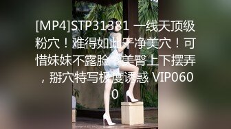 [MP4]STP31381 一线天顶级粉穴！难得如此干净美穴！可惜妹妹不露脸，美臀上下摆弄，掰穴特写极度诱惑 VIP0600