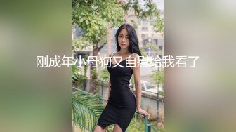 刚成年小母狗又自慰给我看了