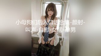 小母狗们后入口活合集-颜射-叫声-自慰-女同-单男