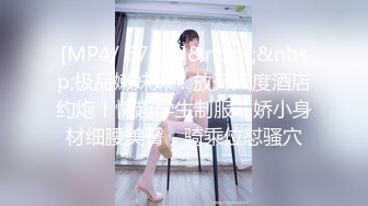 [MP4/ 674M]&nbsp;&nbsp;极品嫩妹妹！放开尺度酒店约炮！情趣学生制服，娇小身材细腰美臀，骑乘位怼骚穴