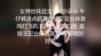 ✿女神丝袜足交✿长沙朵朵 牛仔裤波点超薄白丝足交丝袜套鸡打飞机 粉嫩小脚配白丝 直接玉足出保养液 小哥哥喷的好多