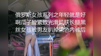 俄罗斯女孩系列之年轻就是好啊瓜子脸紧致光滑肌肤长腿黑丝女孩被男友扒掉黑色内裤后入