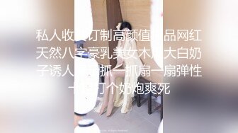 私人收费订制高颜值极品网红天然八字豪乳美女木瓜大白奶子诱人展示抓一抓扇一扇弹性十足打个奶炮爽死