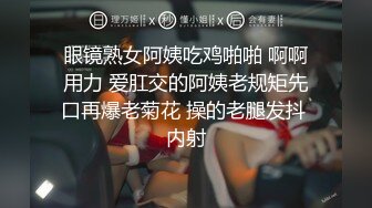 眼镜熟女阿姨吃鸡啪啪 啊啊用力 爱肛交的阿姨老规矩先口再爆老菊花 操的老腿发抖 内射