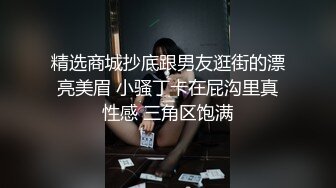 精选商城抄底跟男友逛街的漂亮美眉 小骚丁卡在屁沟里真性感 三角区饱满