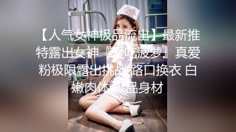 【人气女神极品流出】最新推特露出女神『爱吃菠萝』真爱粉极限露出挑战 路口换衣 白嫩肉体 极品身材