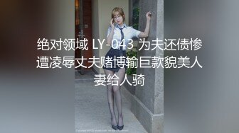 绝对领域 LY-043 为夫还债惨遭凌辱丈夫赌博输巨款貌美人妻给人骑