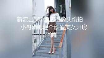 新流出360酒店摄像头偷拍❤️小哥酒吧泡个颜值美女开房啪啪